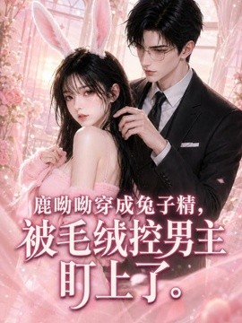 鹿呦呦穿成兔子精，被毛绒控男主盯上了