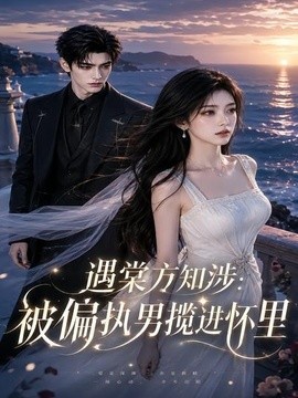 遇棠方知涉：被偏执男揽进怀里