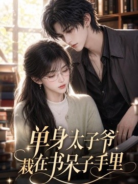 单身太子爷栽在书呆子手里