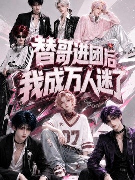 替哥进团后我成万人迷了