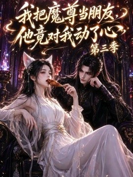 我把魔尊当朋友，他竟对我动了心第三季